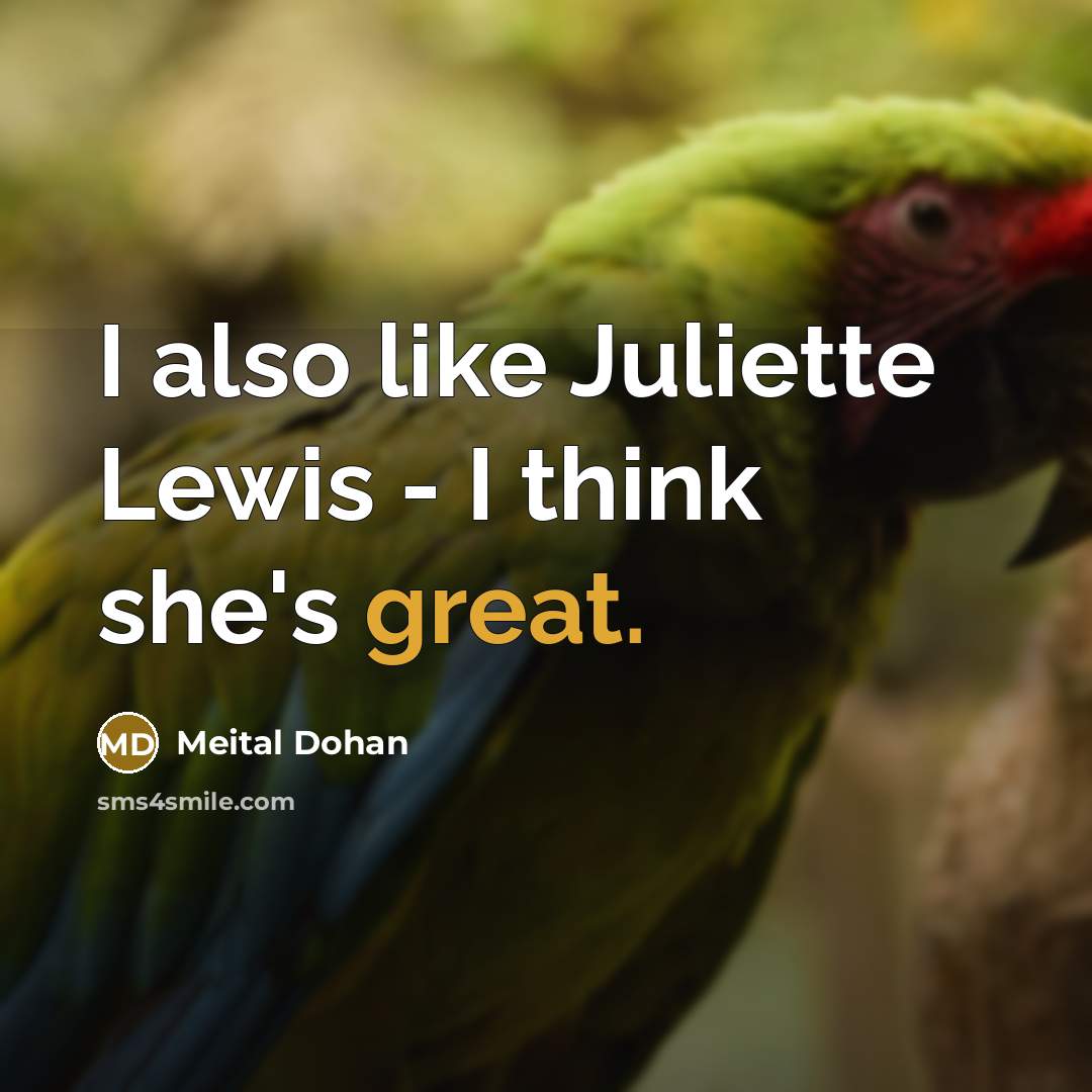 “I also like Juliette Lewis - I think she's great.” quote by Meital Dohan