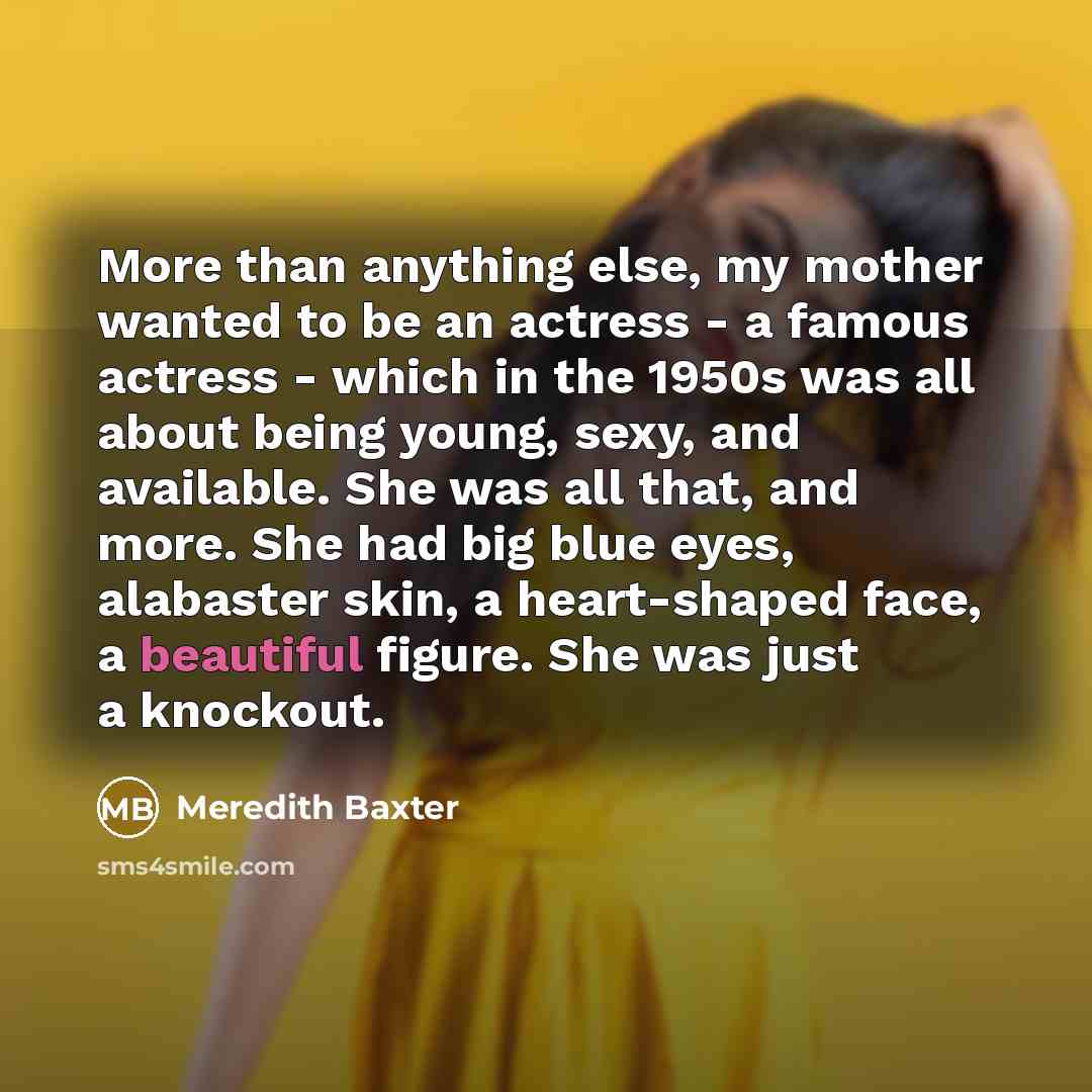“More than anything else, my mother wanted to be an…” quote by Meredith Baxter