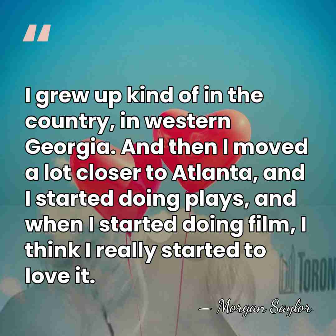 I grew up kind of in the country, in western Georgia. And&hellip; - Morgan Saylor