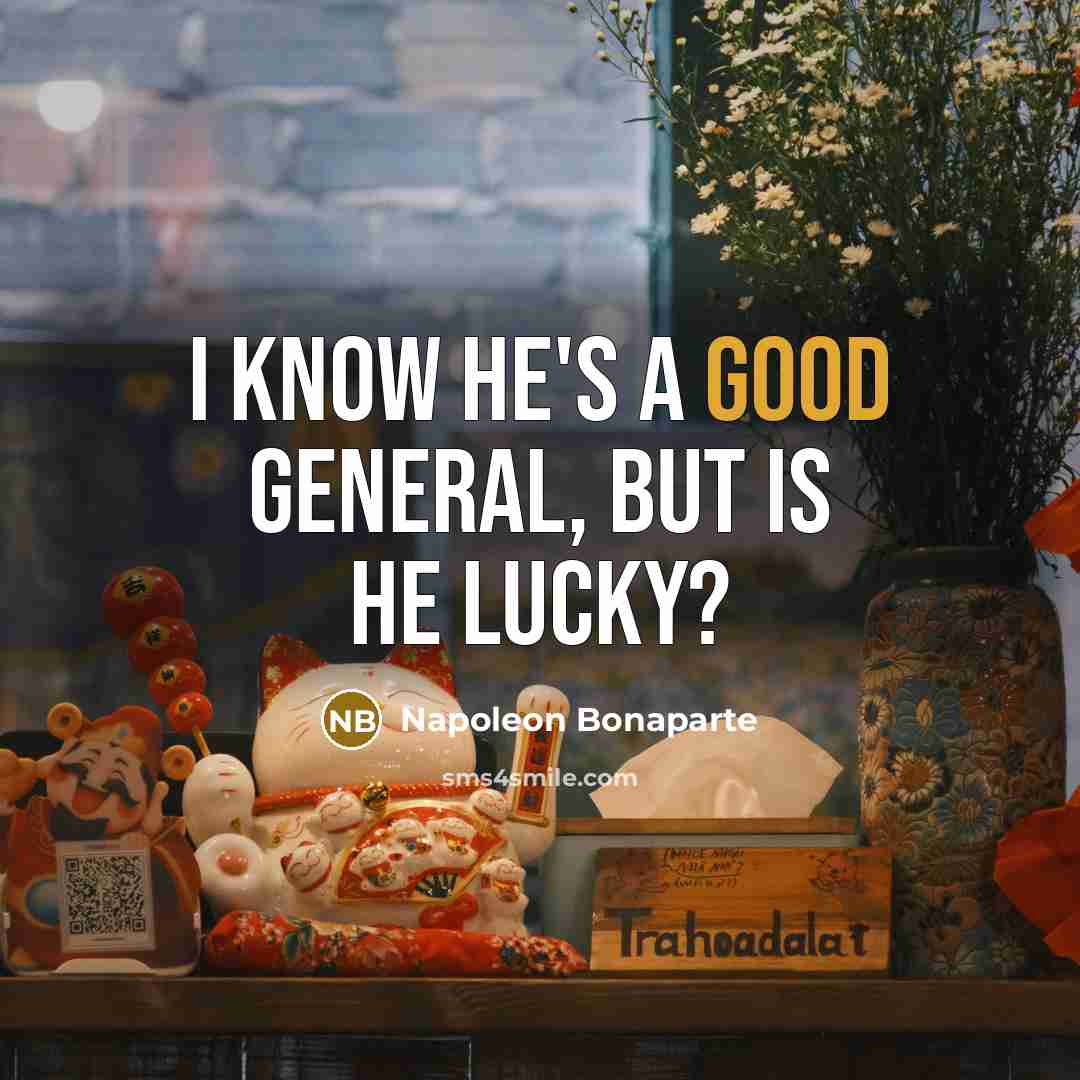 “I know he's a good general, but is he lucky?” quote by Napoleon Bonaparte