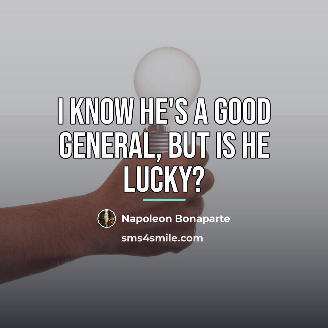 “I know he's a good general, but is he lucky?…” quote by Napoleon Bonaparte