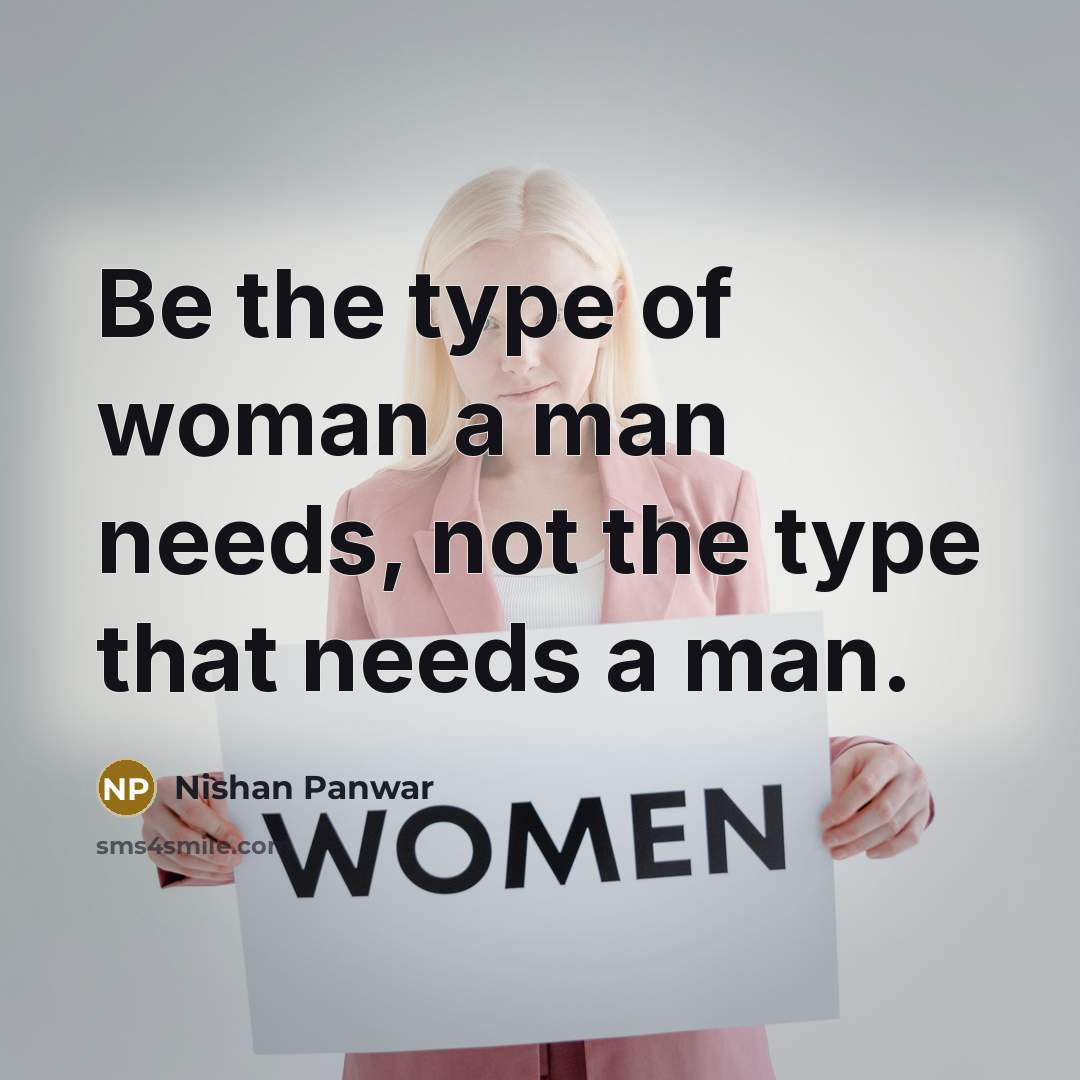 “Be the type of woman a man needs, not the type that needs a man.” quote by Nishan Panwar