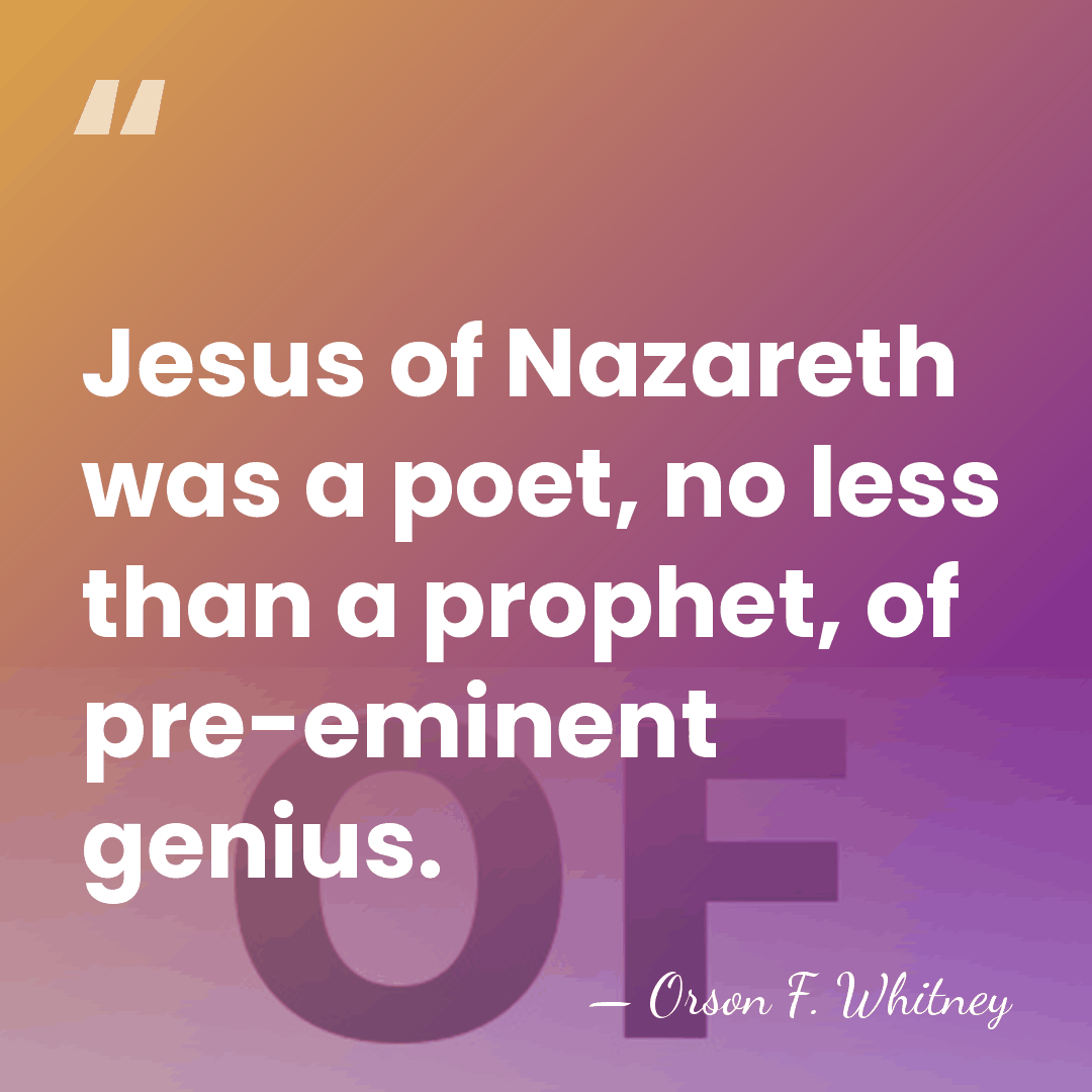 Jesus of Nazareth was a poet, no less than a prophet, of&hellip; - Orson F. Whitney