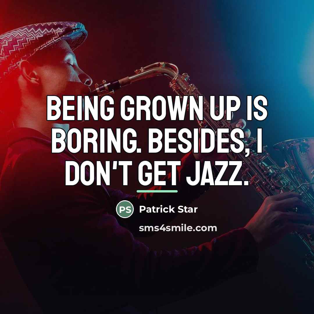 “Being grown up is boring. Besides, I don't get jazz.…” quote by Patrick Star