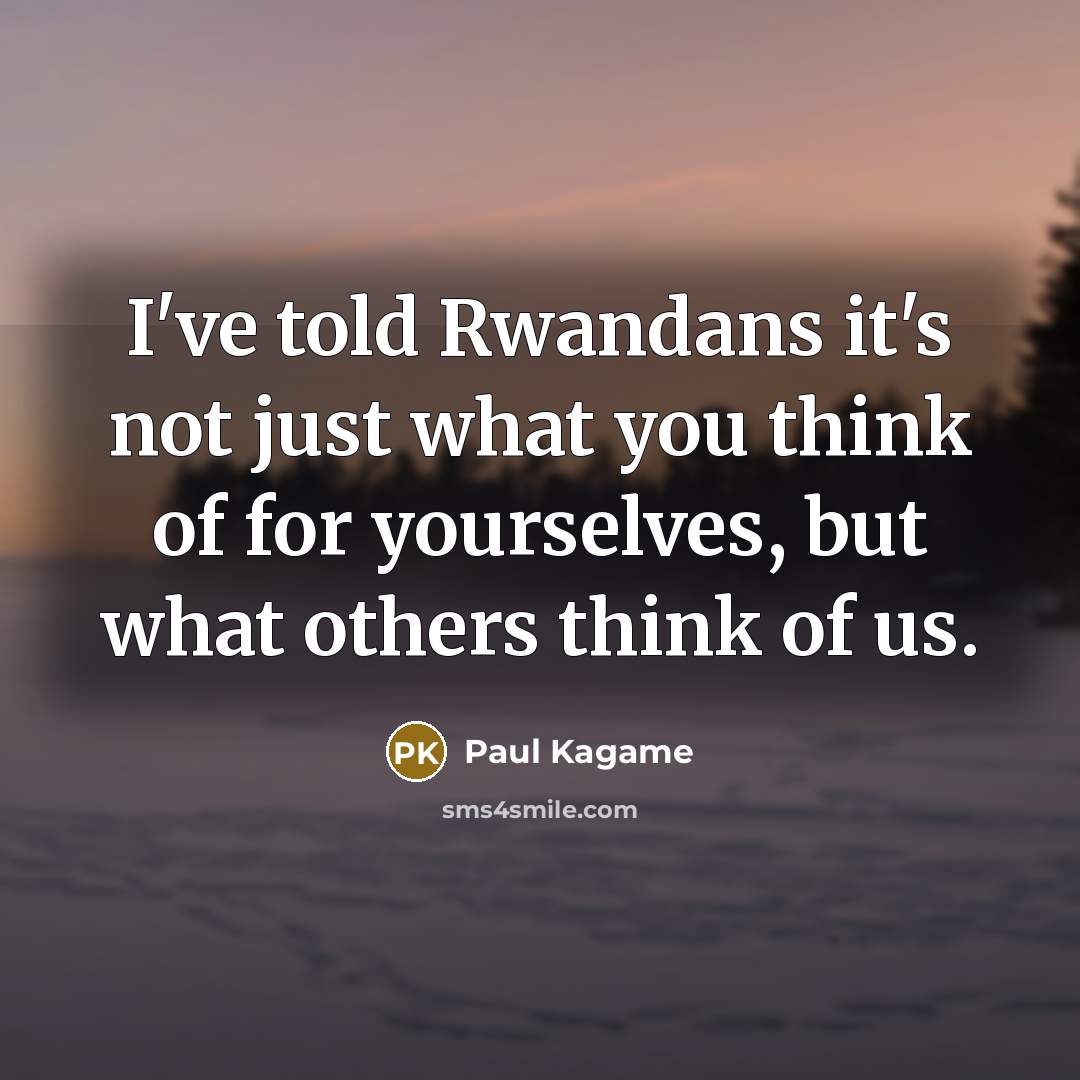 “I've told Rwandans it's not just what you think of…” quote by Paul Kagame