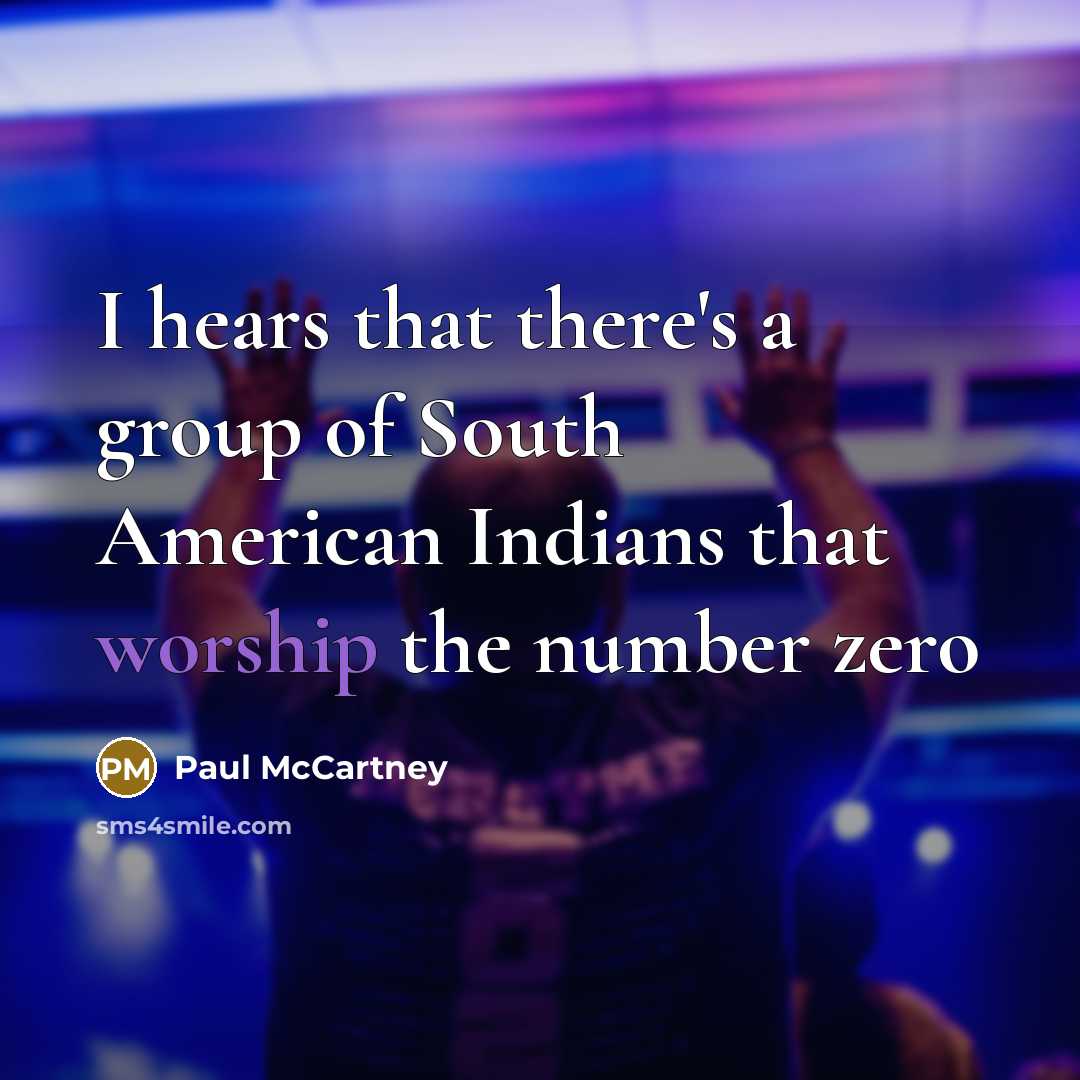“I hears that there's a group of South American Indians that worship the number zero” quote by Paul McCartney