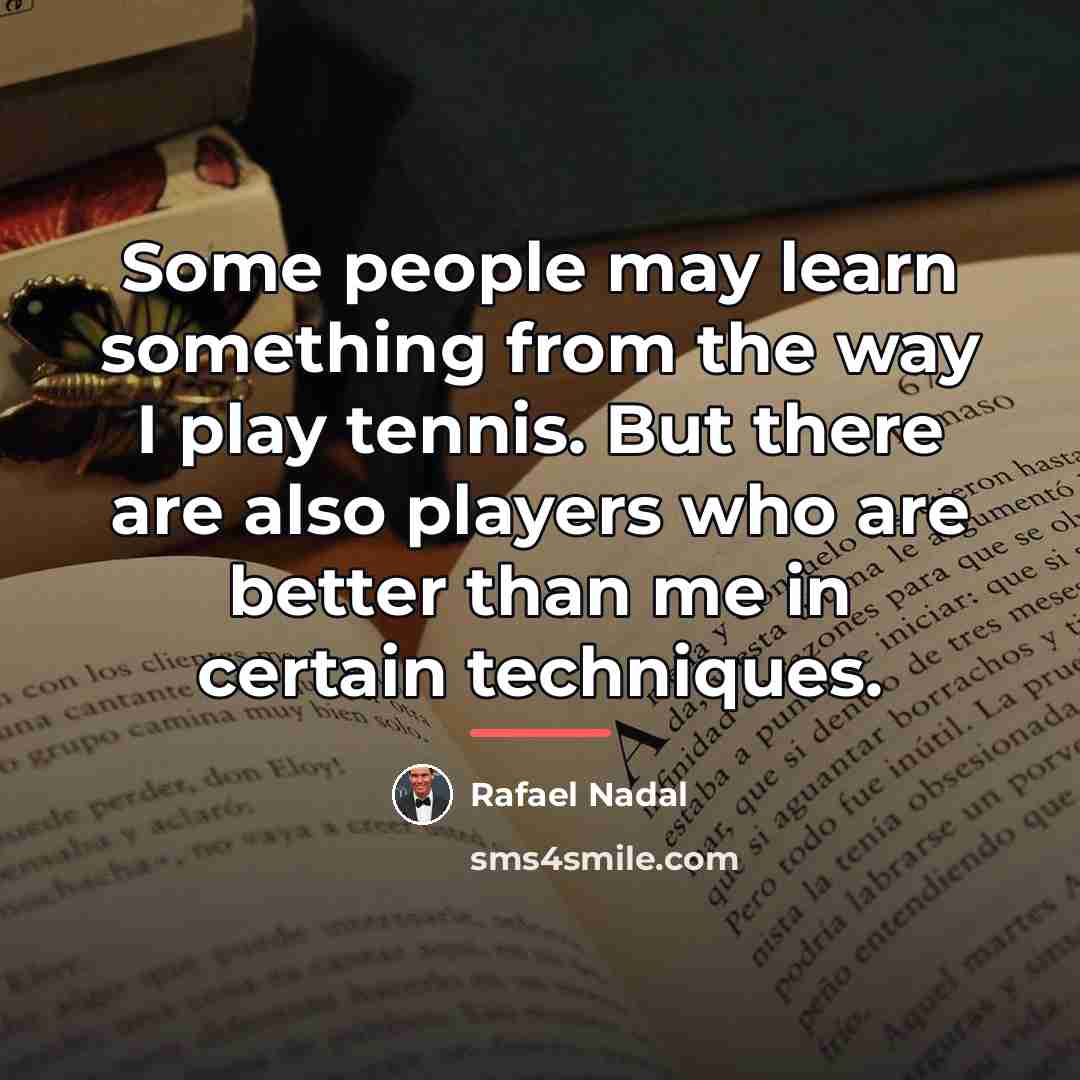 “Some people may learn something from the way I play…” quote by Rafael Nadal