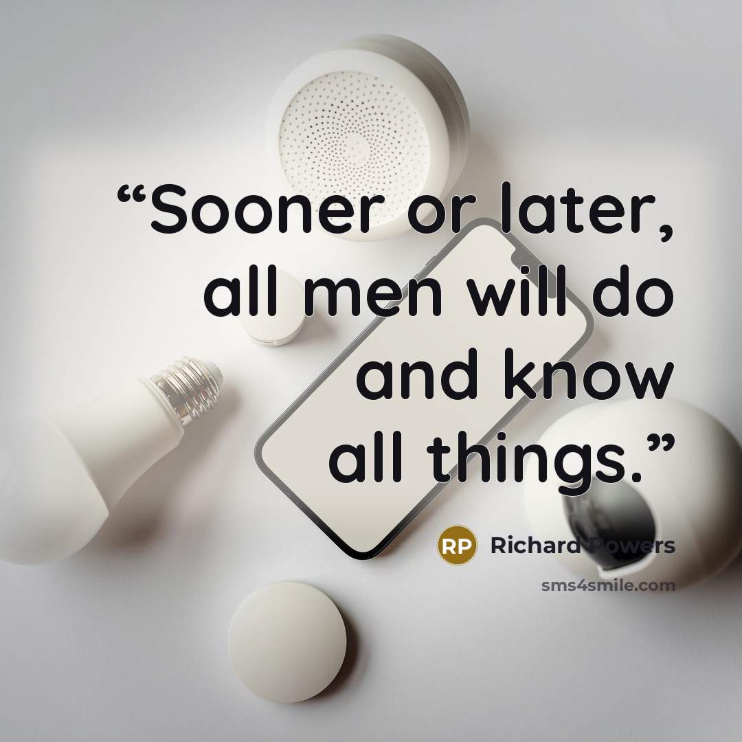 “Sooner or later, all men will do and know all things.” quote by Richard Powers