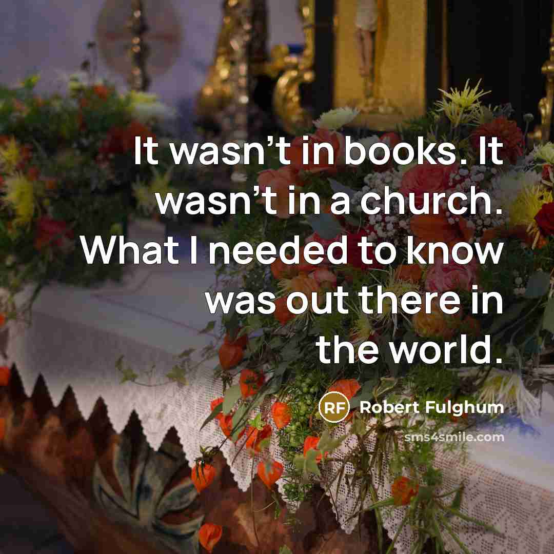 “It wasn’t in books. It wasn’t in a church. What…” quote by Robert Fulghum