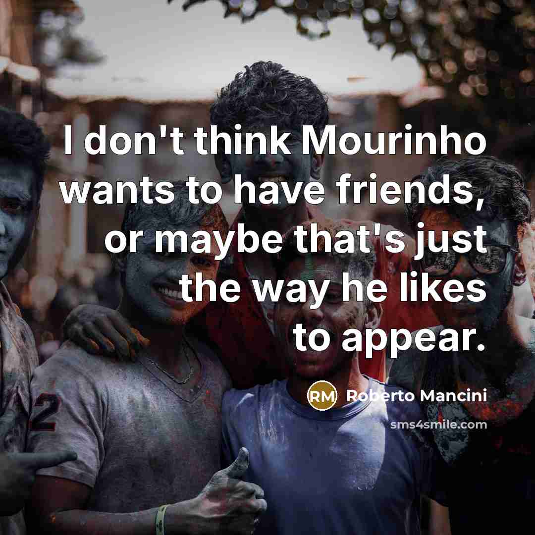 “I don't think Mourinho wants to have friends, or maybe…” quote by Roberto Mancini