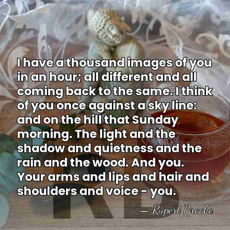I have a thousand images of you in an hour; all different&hellip; - Rupert Brooke