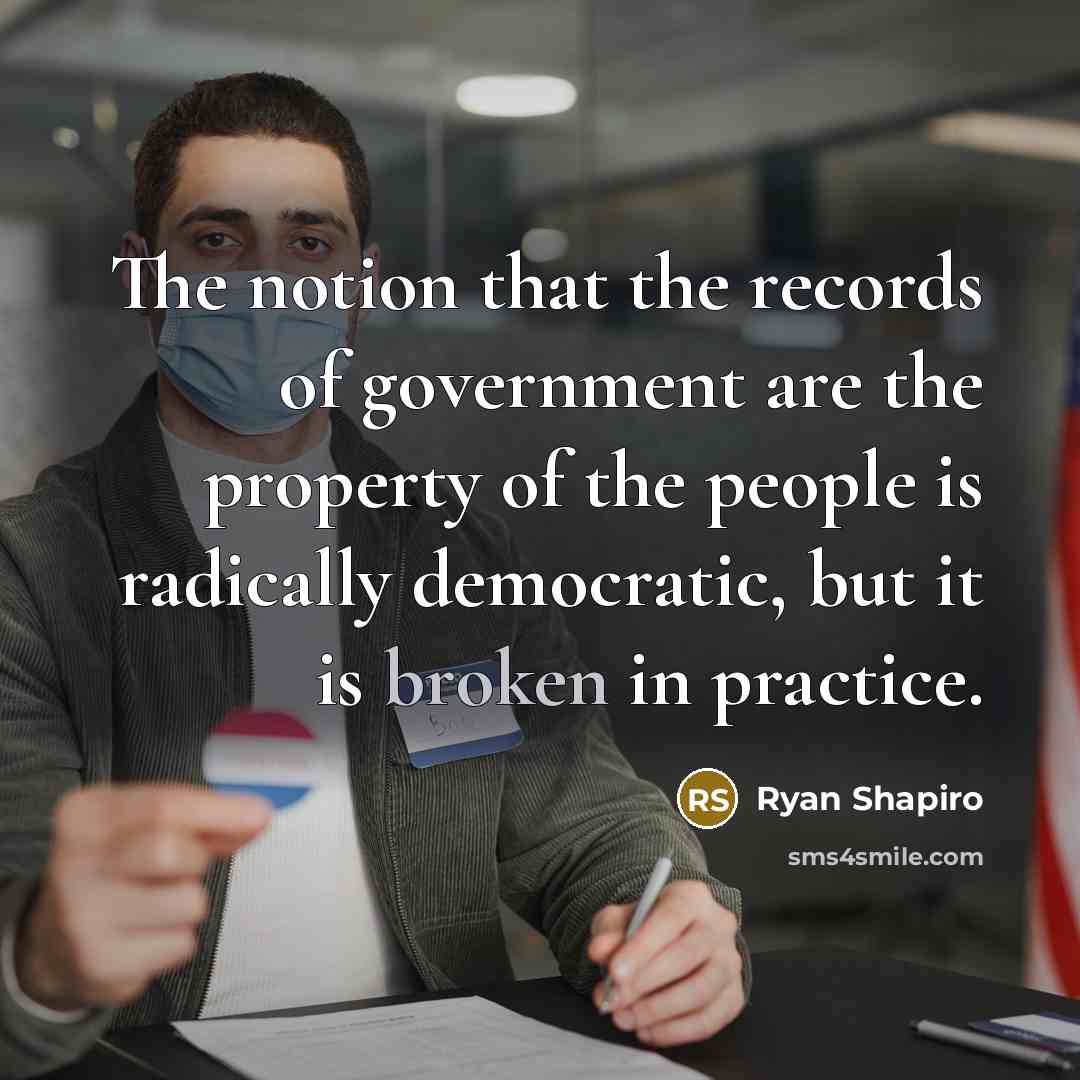 “The notion that the records of government are the property…” quote by Ryan Shapiro