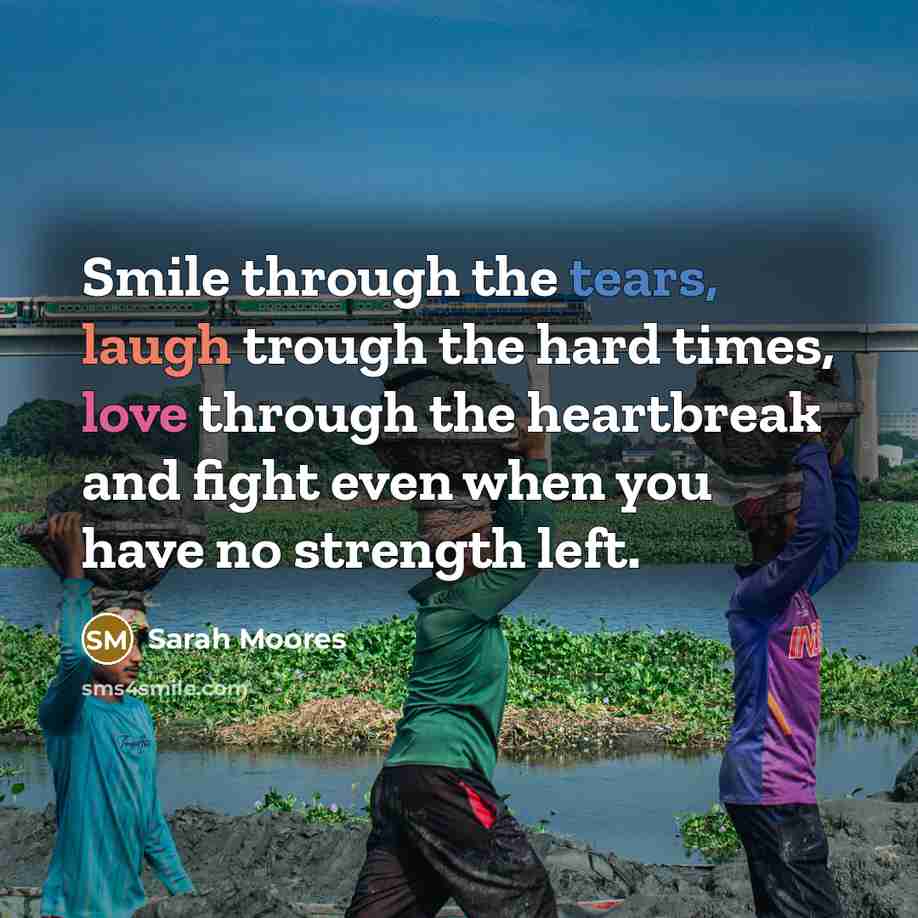 “Smile through the tears, laugh trough the hard times, love…” quote by Sarah Moores