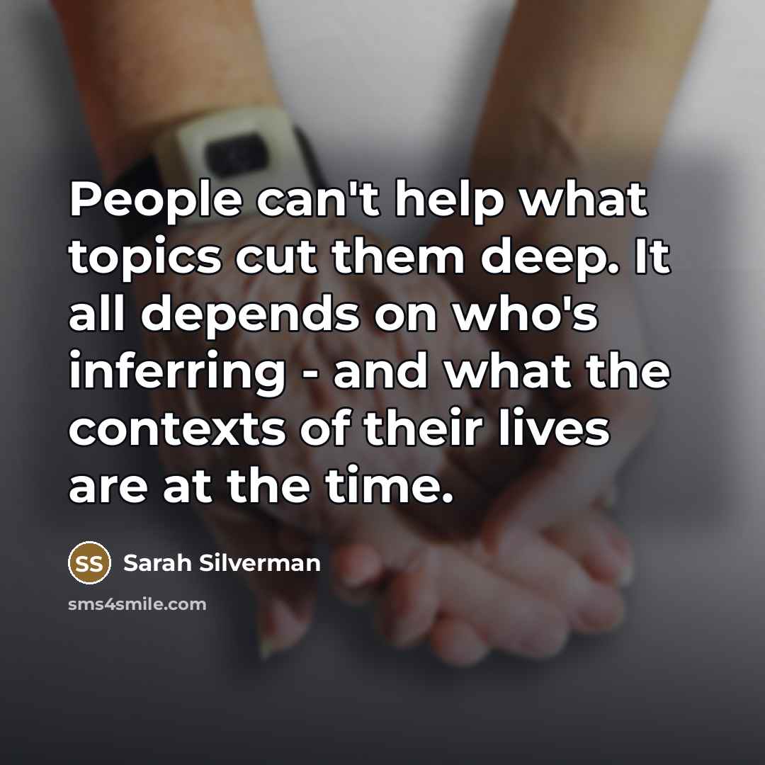 “People can't help what topics cut them deep. It all…” quote by Sarah Silverman