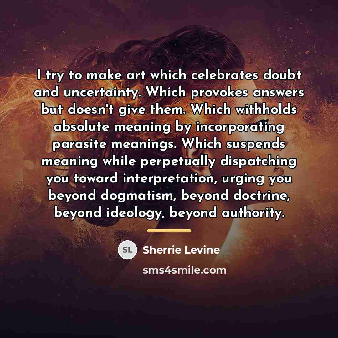 “I try to make art which celebrates doubt and uncertainty.…” quote by Sherrie Levine