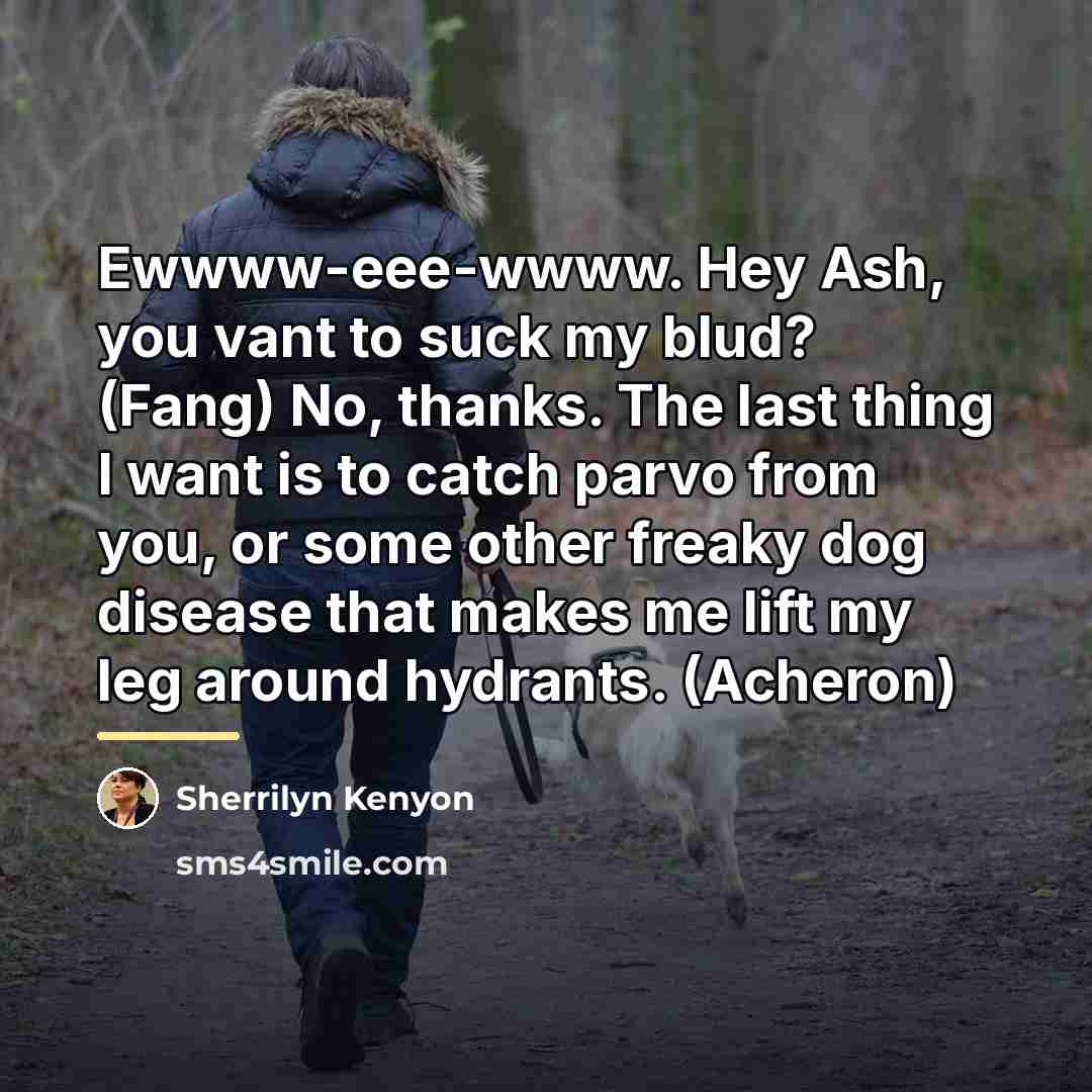 “Ewwww-eee-wwww. Hey Ash, you vant to suck my blud? (Fang)…” quote by Sherrilyn Kenyon