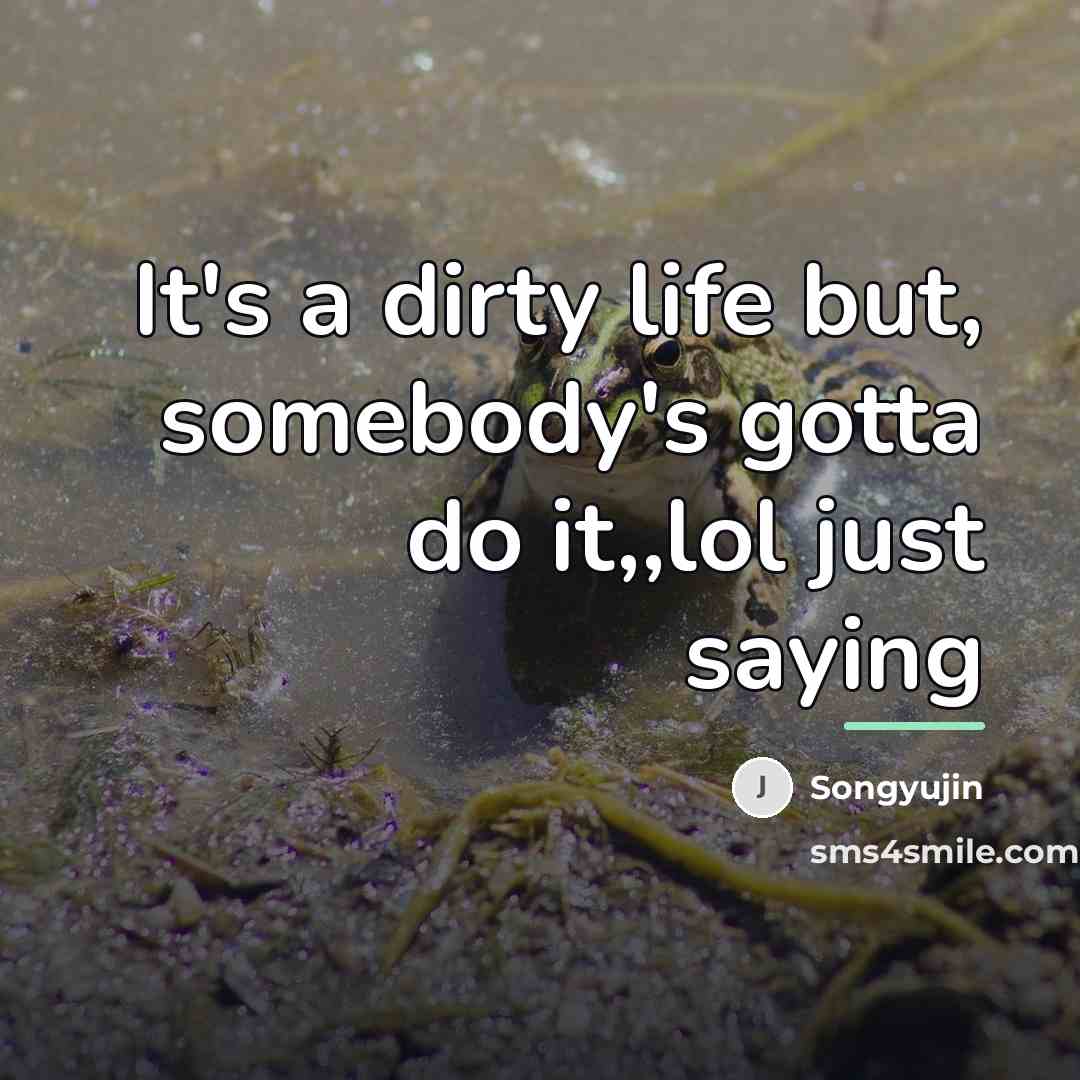 “It's a dirty life but, somebody's gotta do it,,lol just…” quote by Songyujin