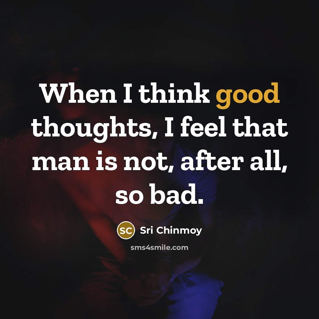 “When I think good thoughts, I feel that man is…” quote by Sri Chinmoy