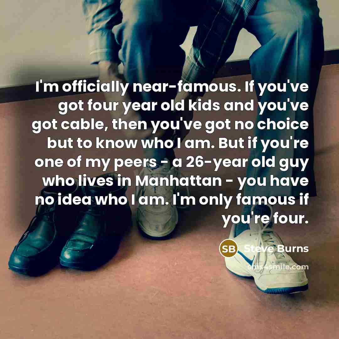 “I'm officially near-famous. If you've got four year old kids…” quote by Steve Burns