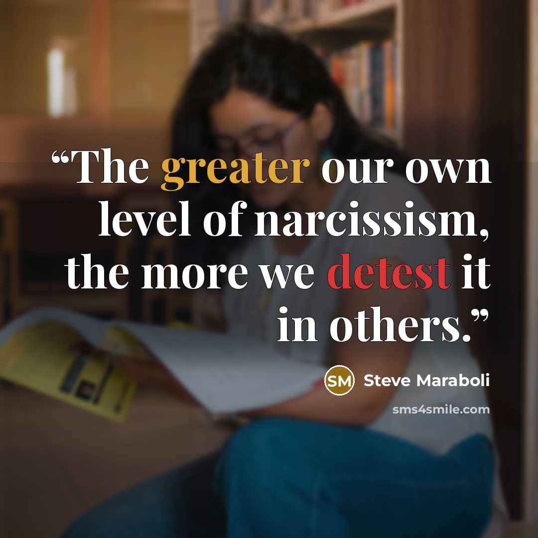 “The greater our own level of narcissism, the more we detest it in others.” quote by Steve Maraboli