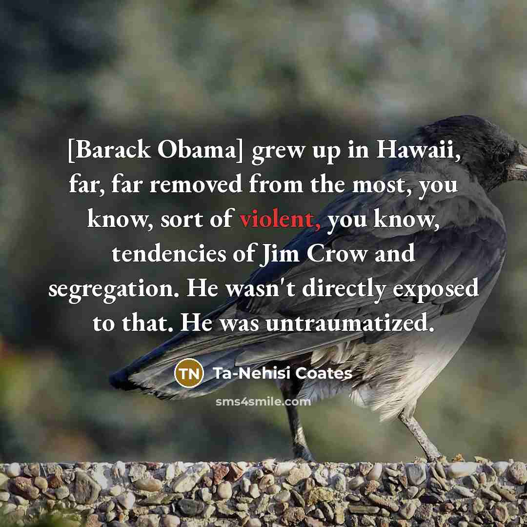 “[Barack Obama] grew up in Hawaii, far, far removed from…” quote by Ta-Nehisi Coates