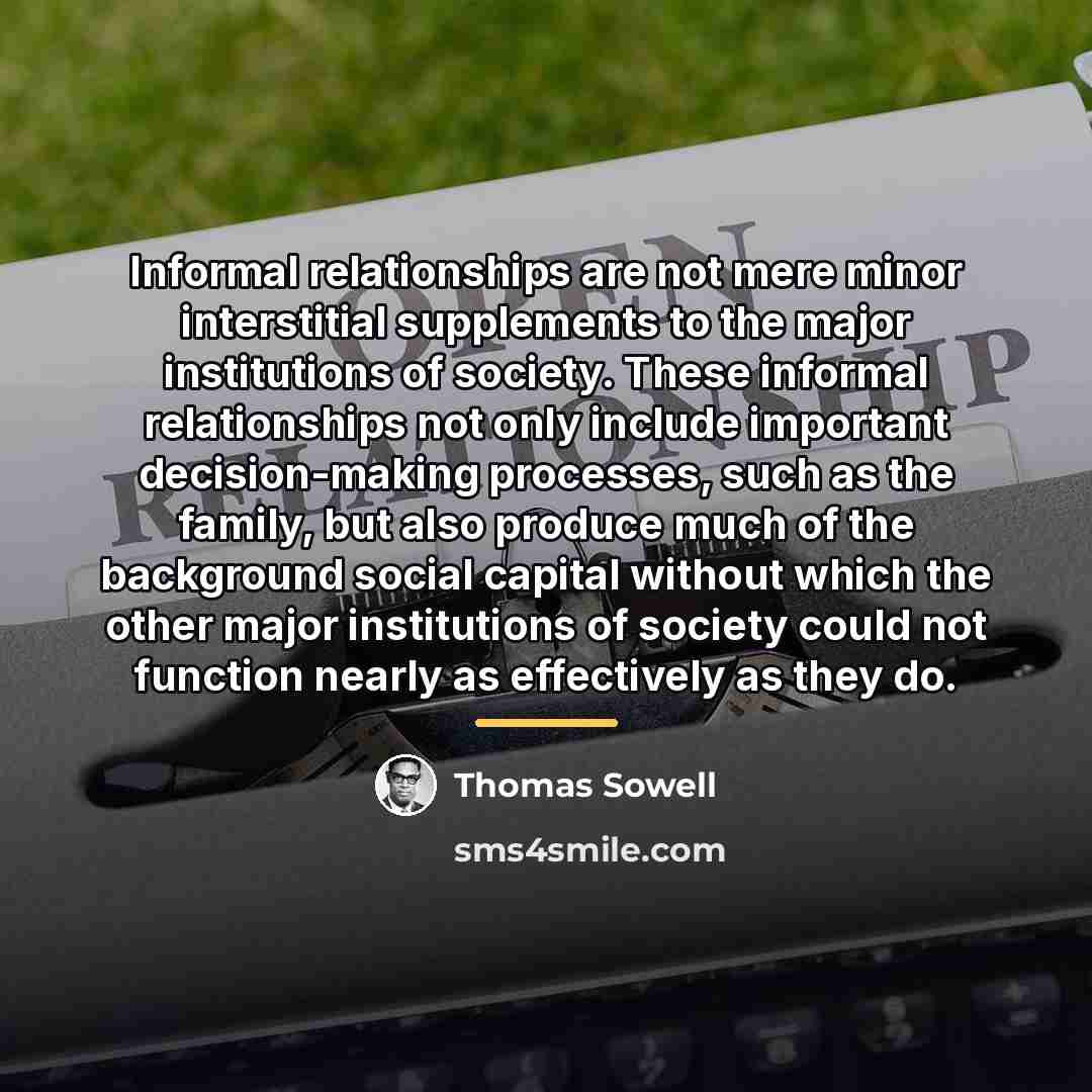 “Informal relationships are not mere minor interstitial supplements to the…” quote by Thomas Sowell