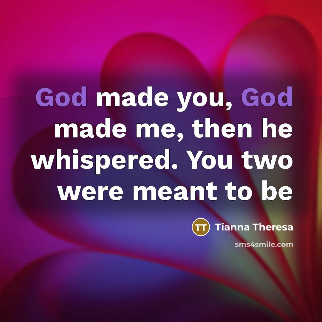 “God made you, God made me, then he whispered. You two were meant to be” quote by Tianna Theresa