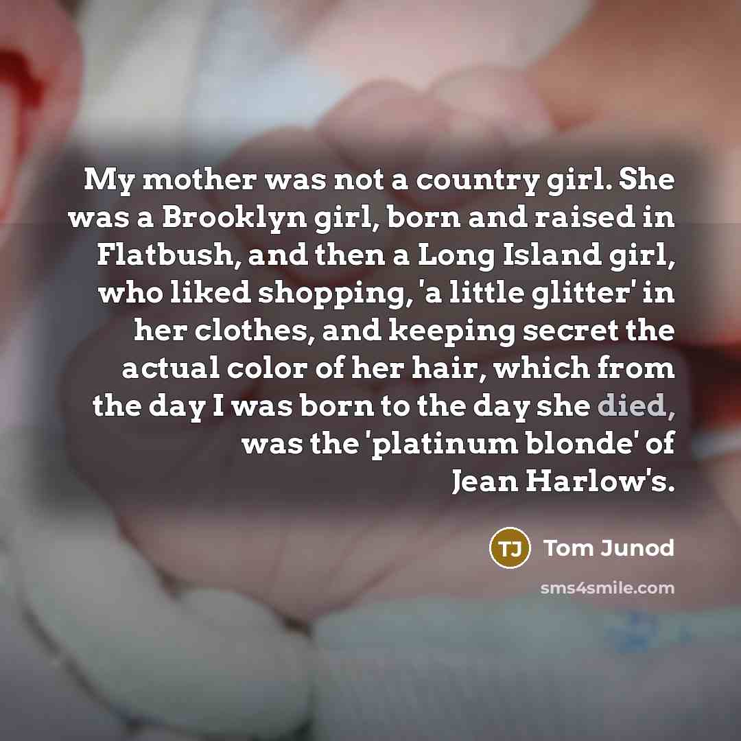 “My mother was not a country girl. She was a…” quote by Tom Junod