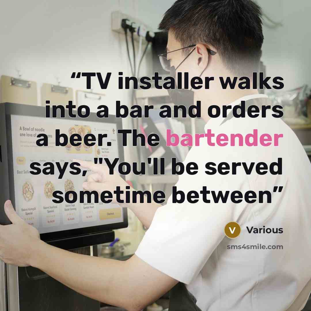 “TV installer walks into a bar and orders a beer. The bartender says, "You'll be served sometime between” quote by Various
