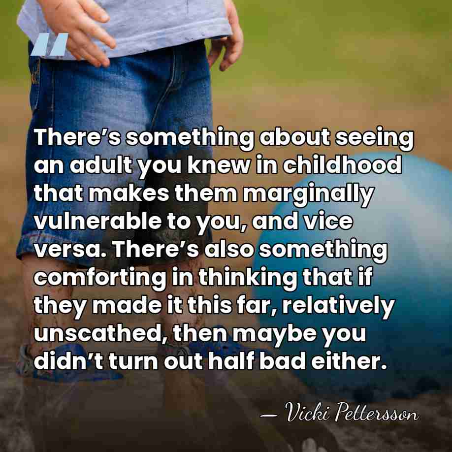 There’s something about seeing an adult you knew in childhood that makes&hellip; - Vicki Pettersson