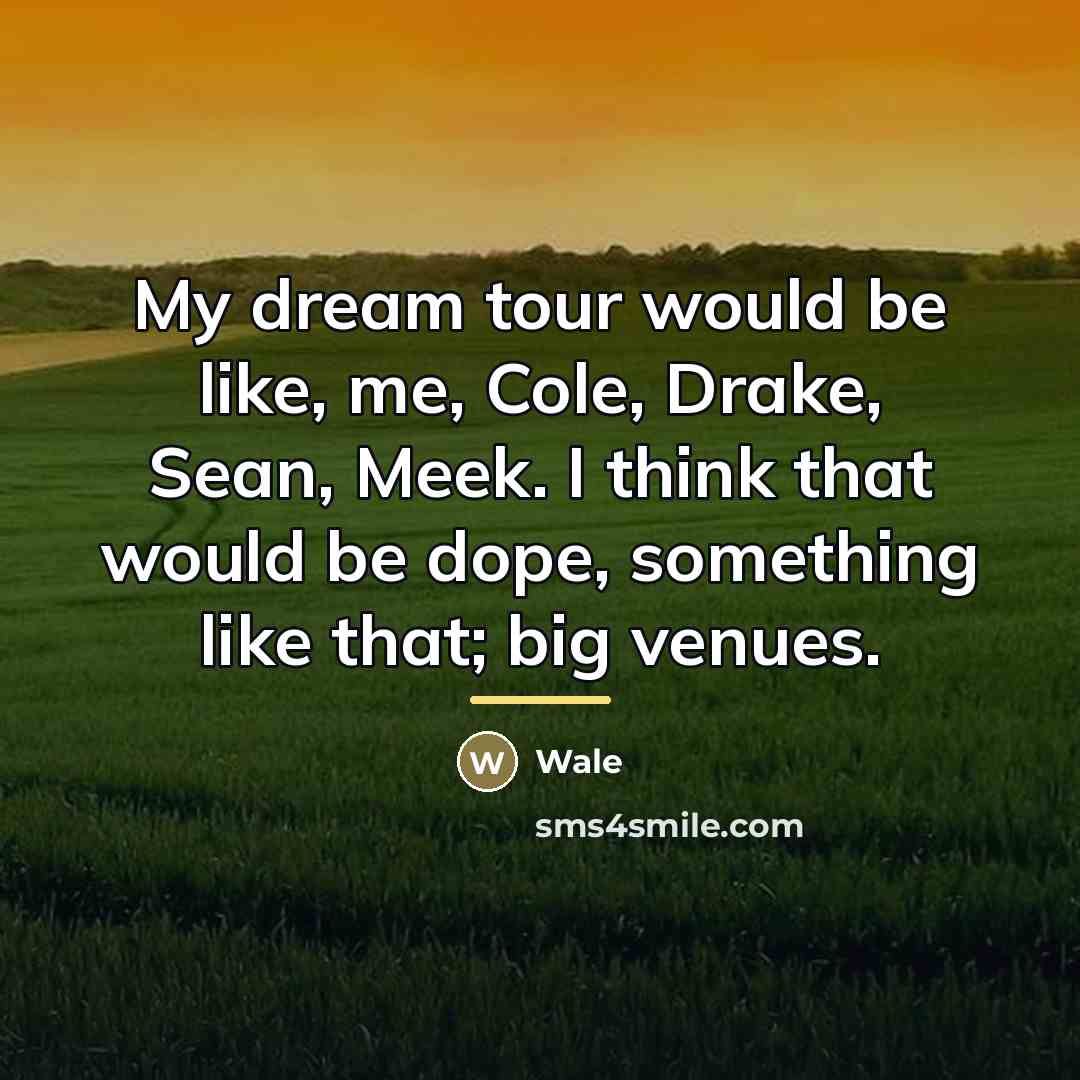 “My dream tour would be like, me, Cole, Drake, Sean,…” quote by Wale