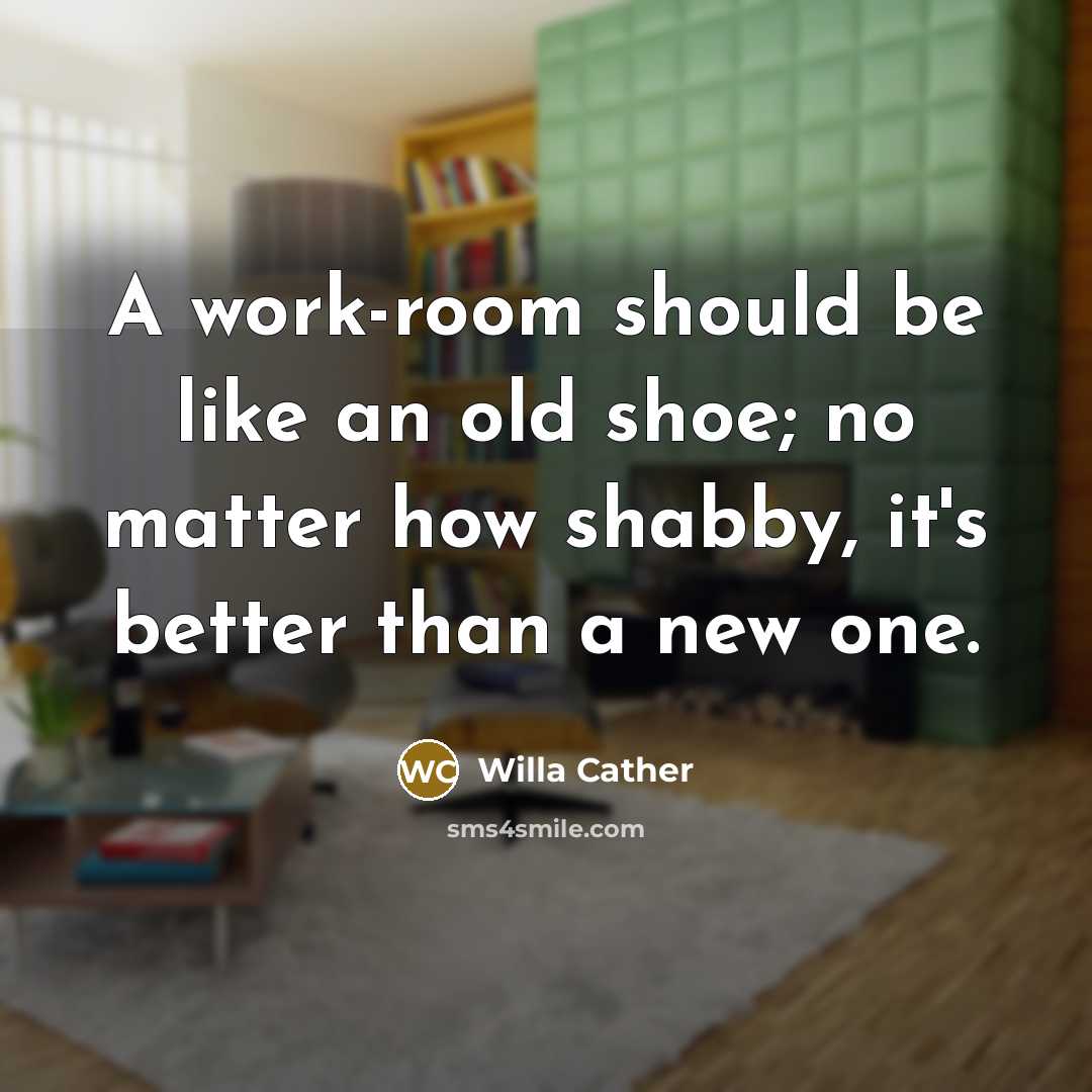 “A work-room should be like an old shoe; no matter…” quote by Willa Cather