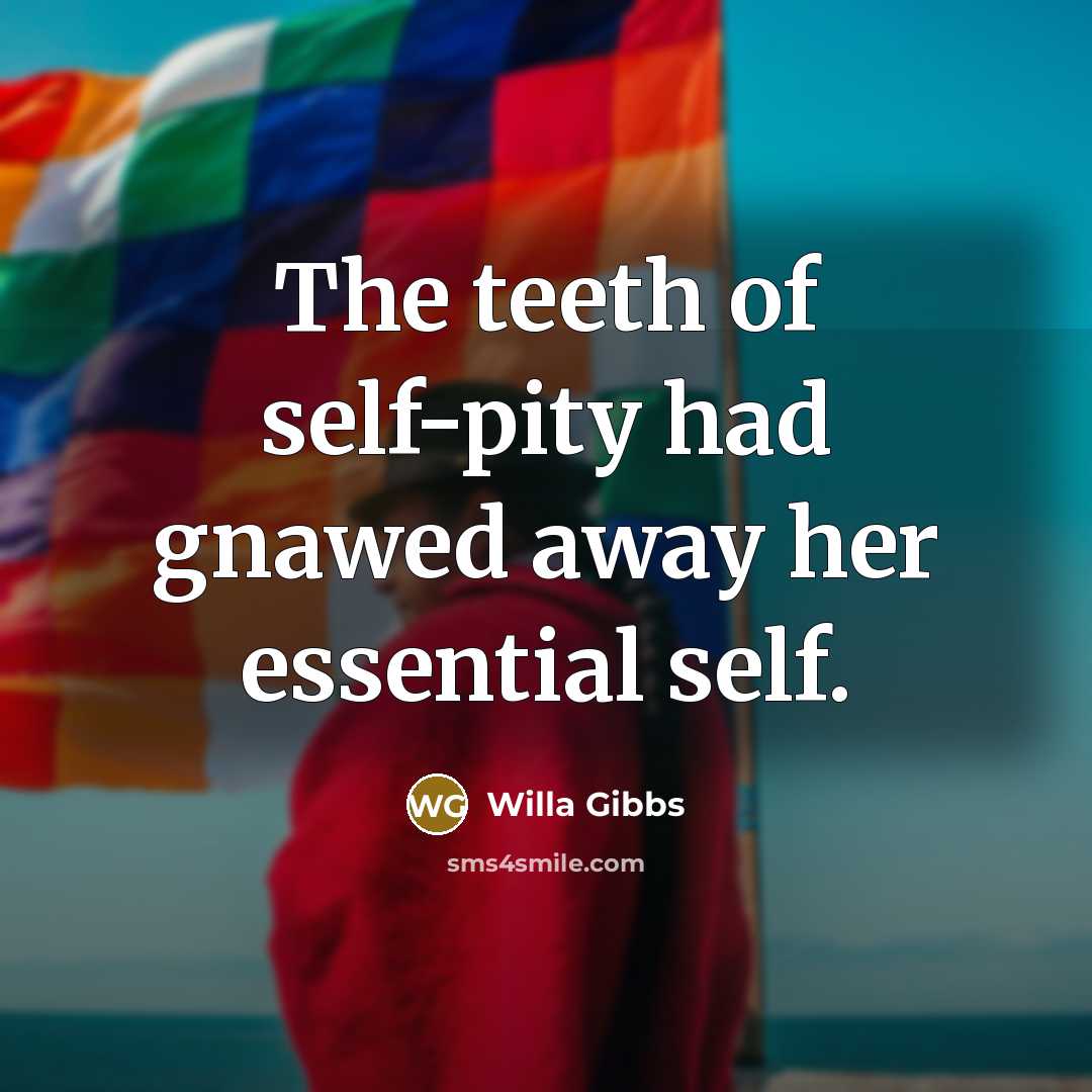 “The teeth of self-pity had gnawed away her essential self.…” quote by Willa Gibbs
