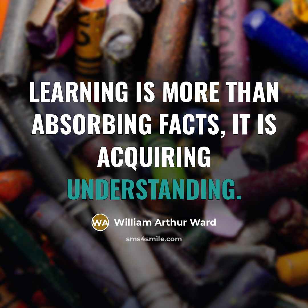 “Learning is more than absorbing facts, it is acquiring understanding.…” quote by William Arthur Ward