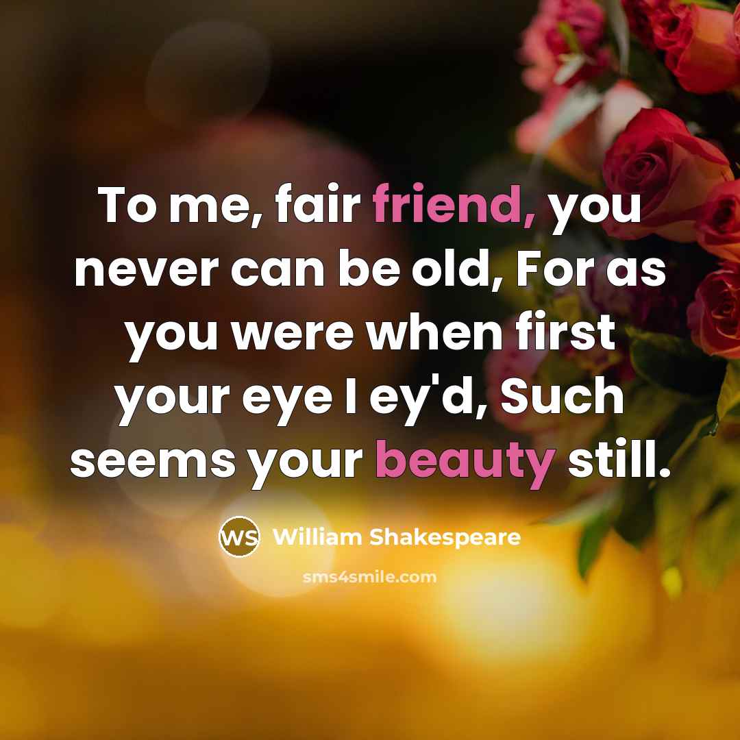 “To me, fair friend, you never can be old, For…” quote by William Shakespeare