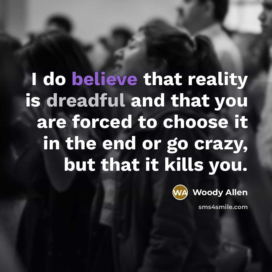 “I do believe that reality is dreadful and that you…” quote by Woody Allen
