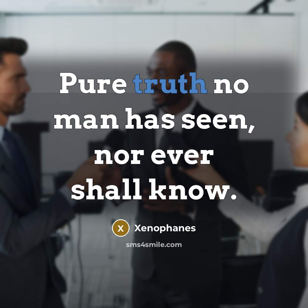 “Pure truth no man has seen, nor ever shall know.…” quote by Xenophanes
