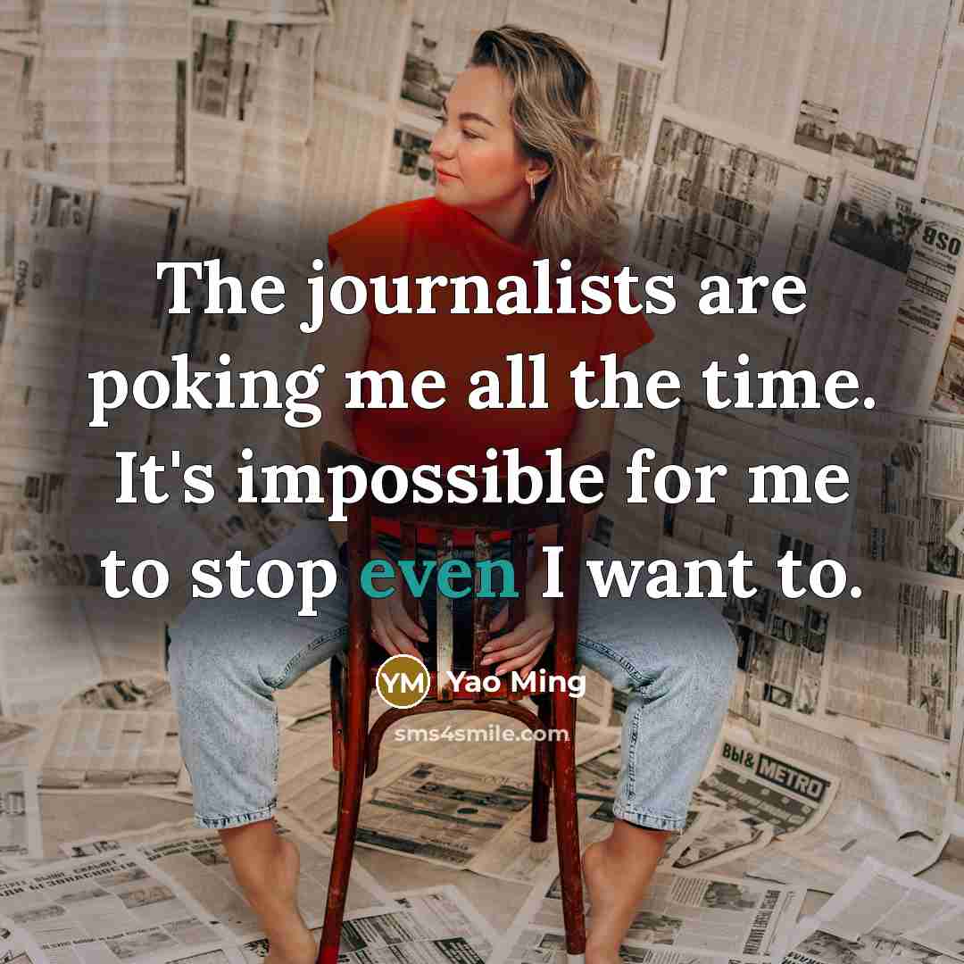 “The journalists are poking me all the time. It's impossible…” quote by Yao Ming