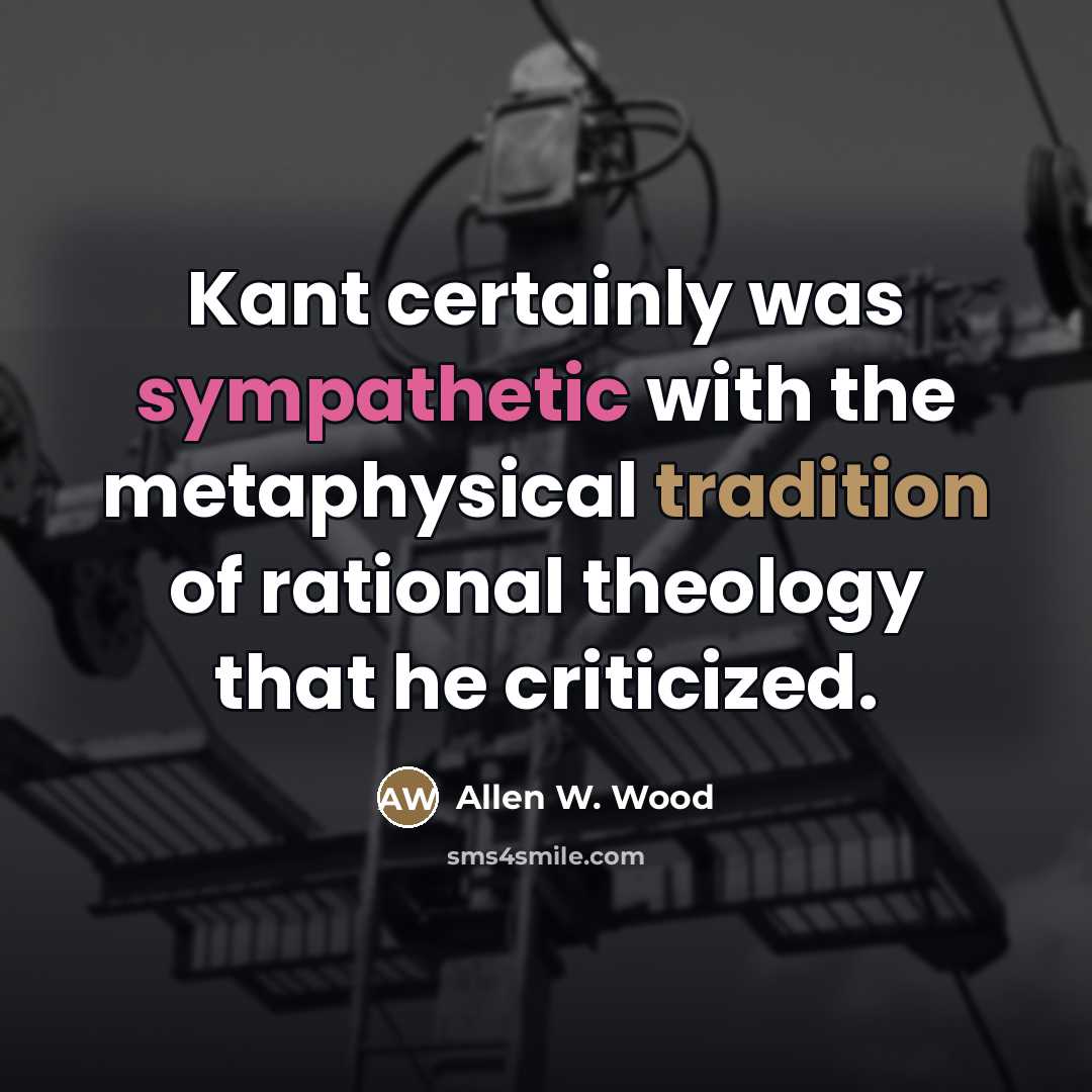 “Kant certainly was sympathetic with the metaphysical tradition of rational…” quote by Allen W. Wood