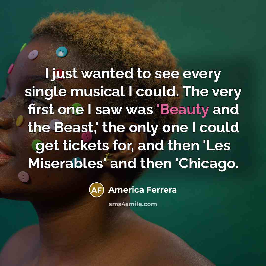 “I just wanted to see every single musical I could.…” quote by America Ferrera