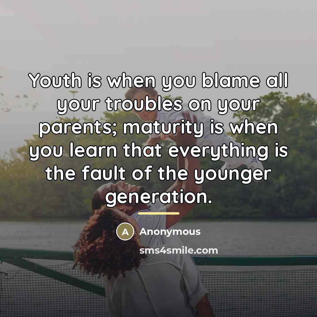 “Youth is when you blame all your troubles on your…” quote by Anonymous