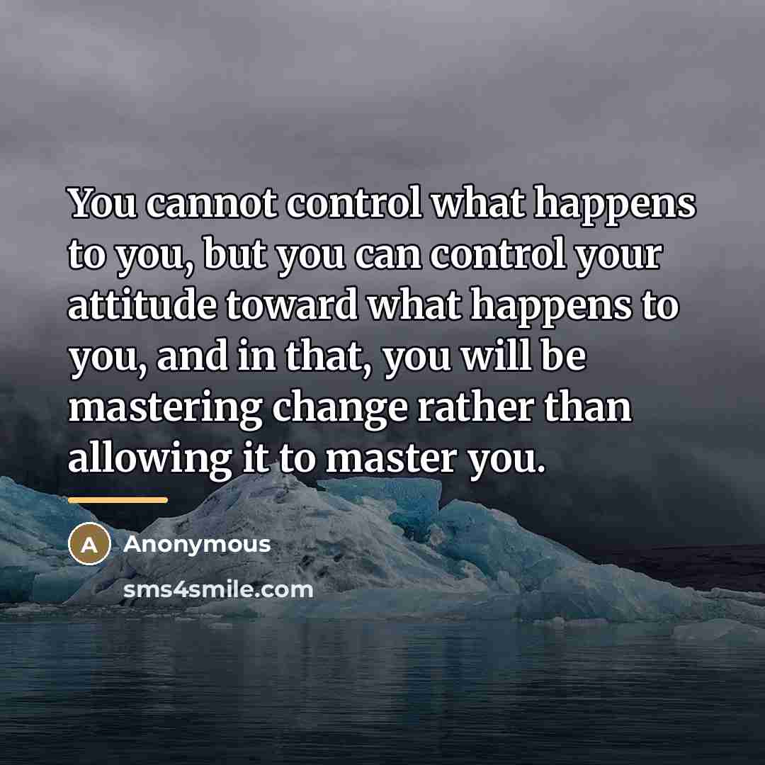 “You cannot control what happens to you, but you can…” quote by Anonymous