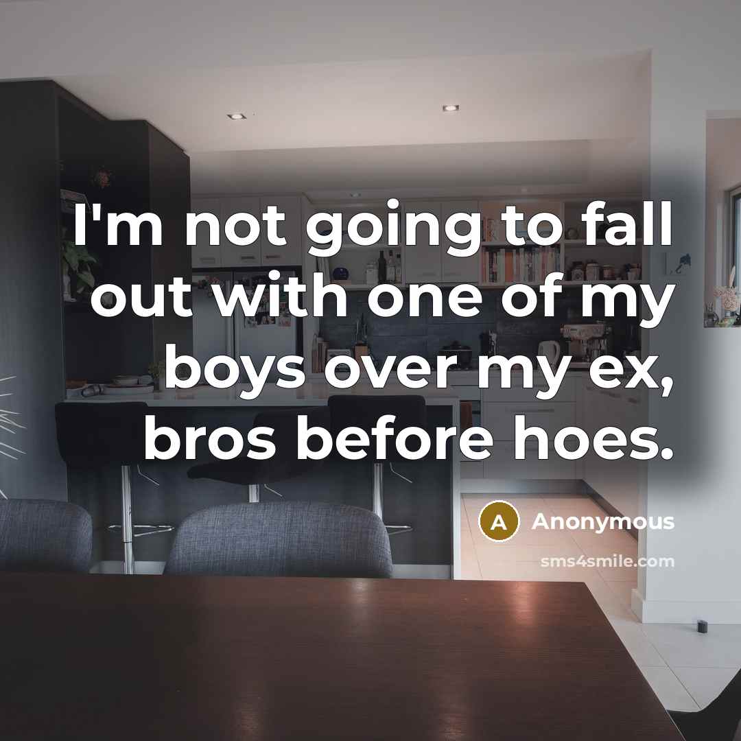 “I'm not going to fall out with one of my boys over my ex, bros before hoes.” quote by Anonymous