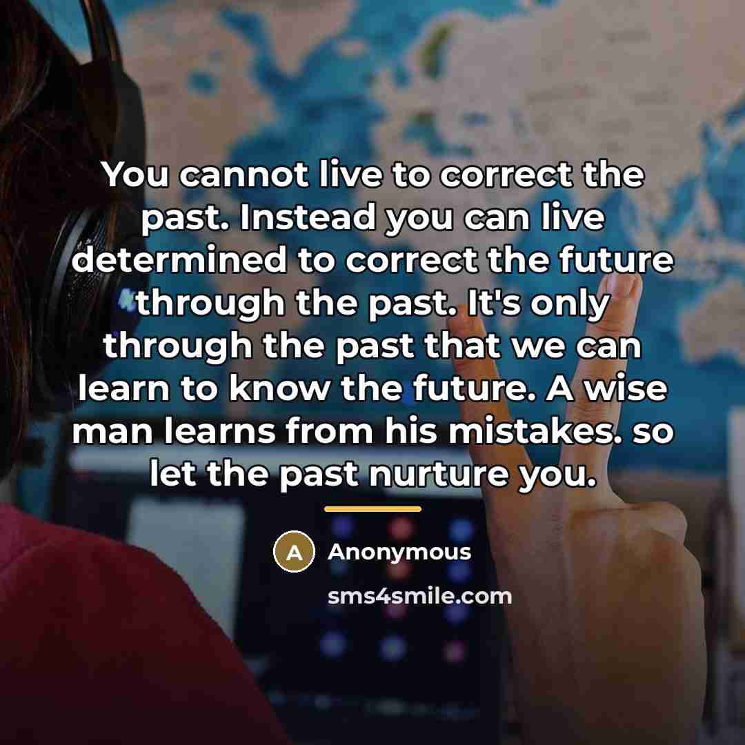 “You cannot live to correct the past. Instead you can…” quote by Anonymous