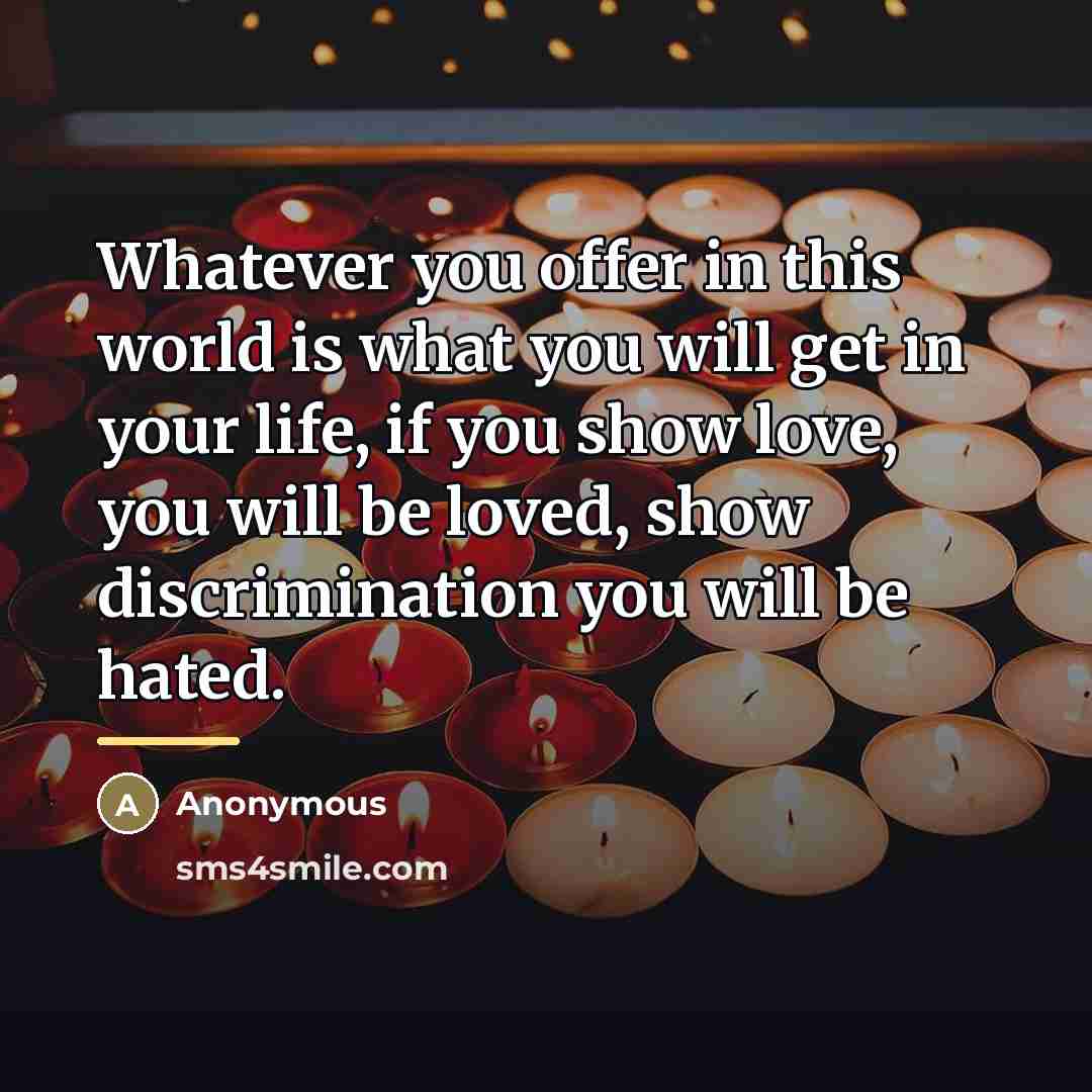 “Whatever you offer in this world is what you will…” quote by Anonymous
