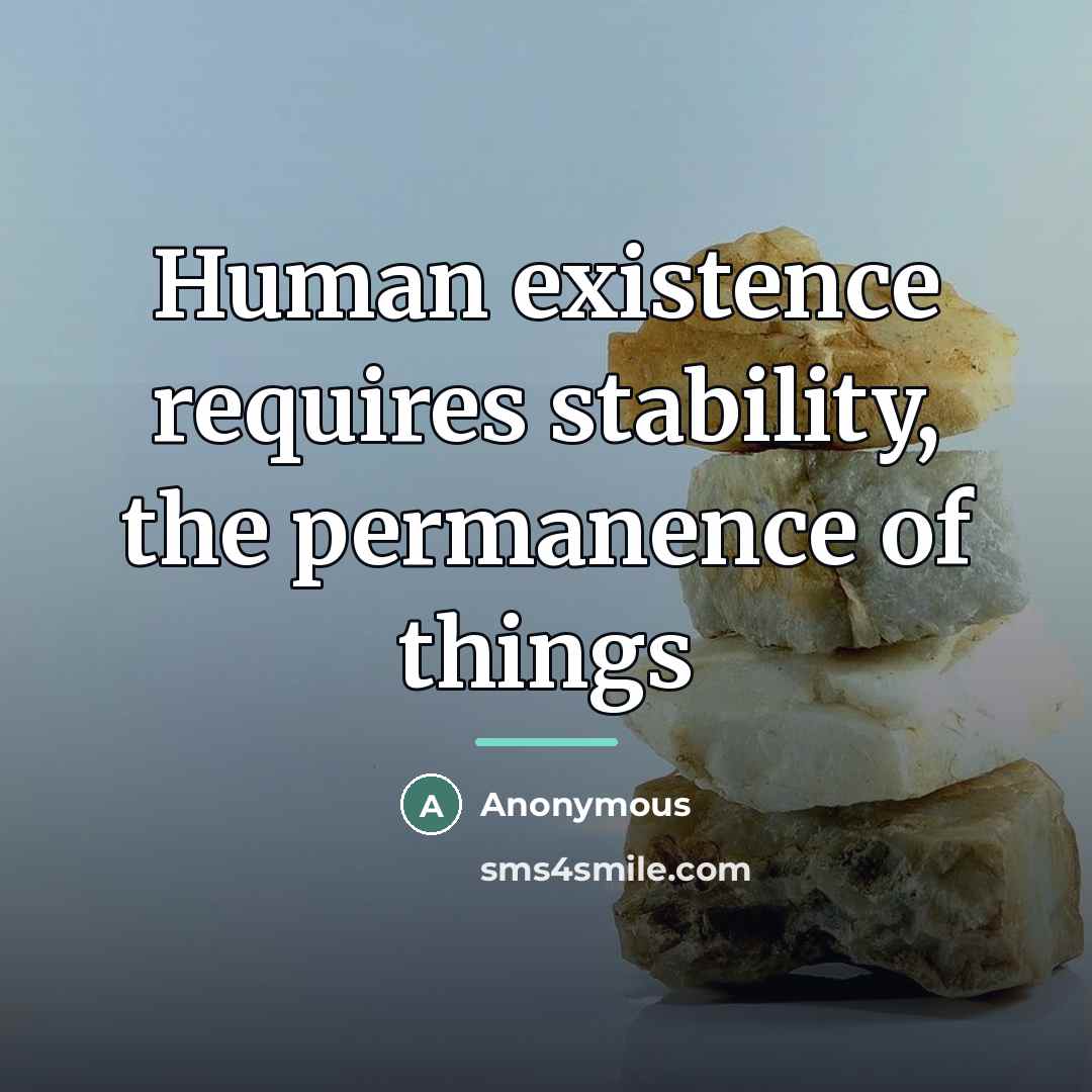 “Human existence requires stability, the permanence of things…” quote by Anonymous