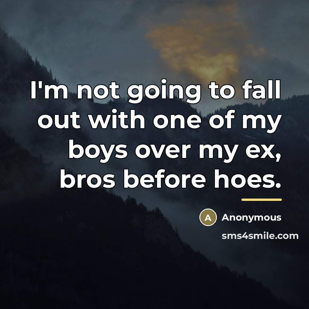 “I'm not going to fall out with one of my boys over my ex, bros before hoes.” quote by Anonymous