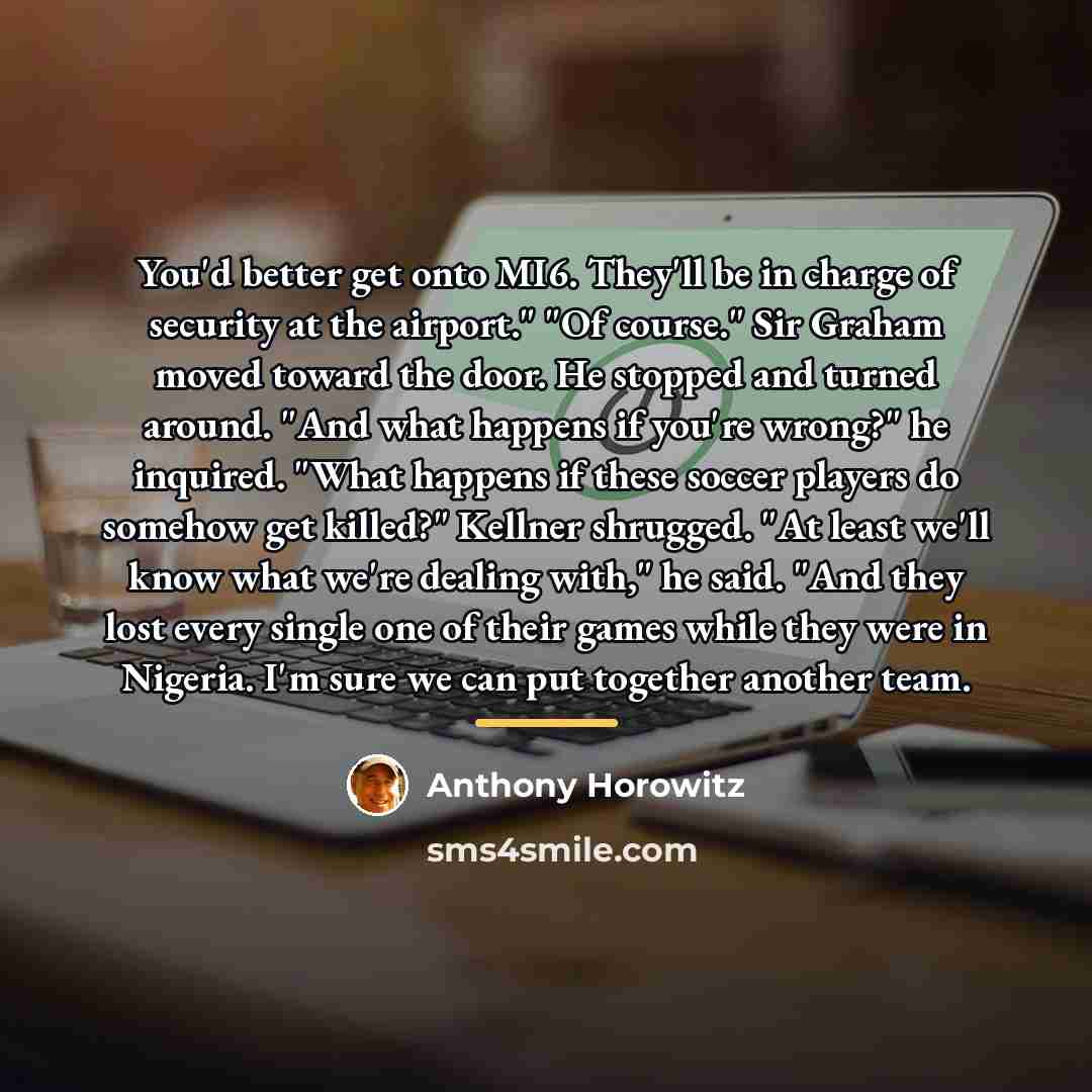 “You'd better get onto MI6. They'll be in charge of…” quote by Anthony Horowitz
