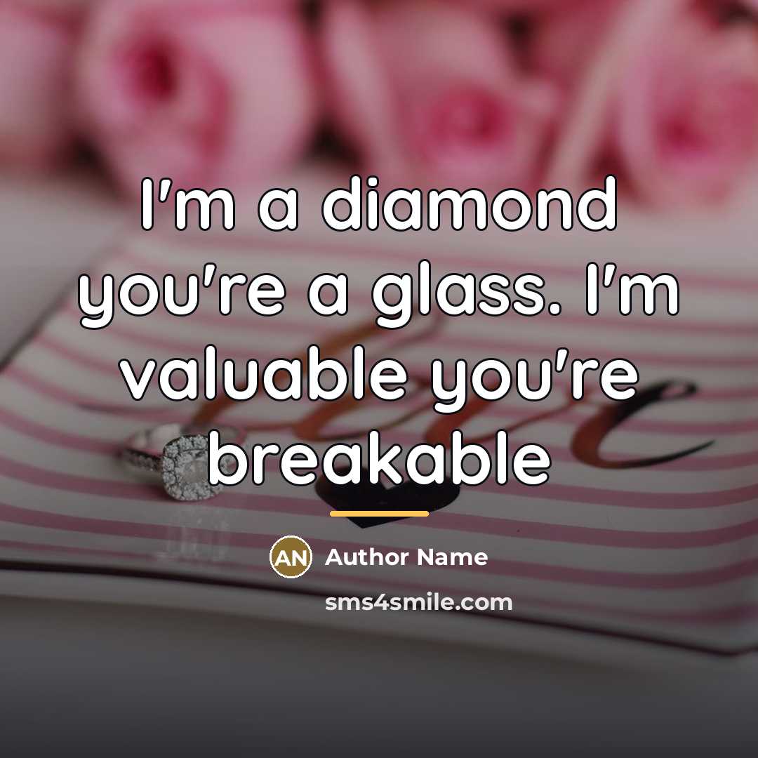 “I'm a diamond you're a glass. I'm valuable you're breakable…” quote by Author Name