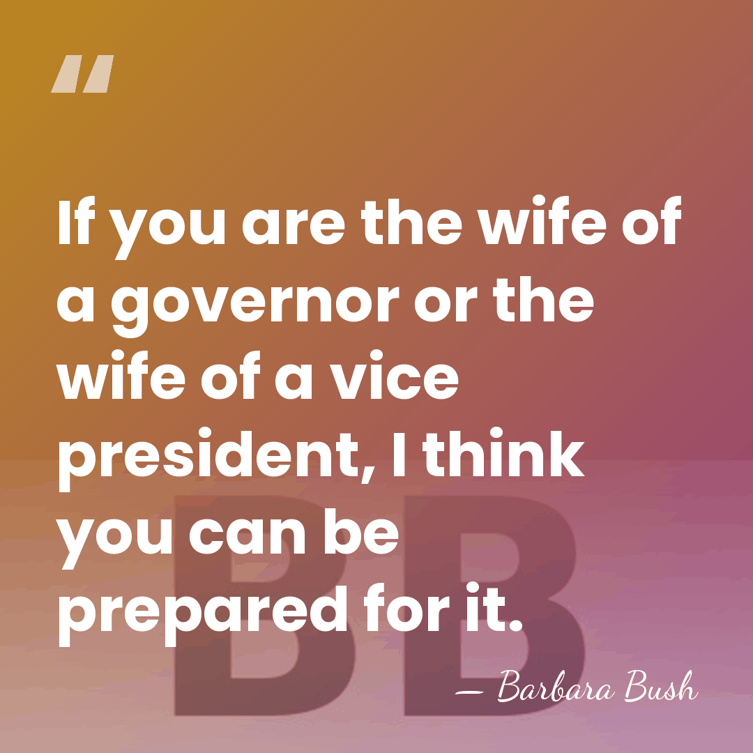 If you are the wife of a governor or the wife of&hellip; - Barbara Bush
